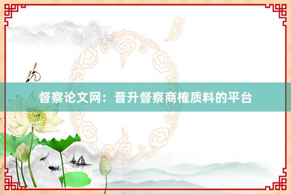 督察论文网:晋升督察商榷质料的平台