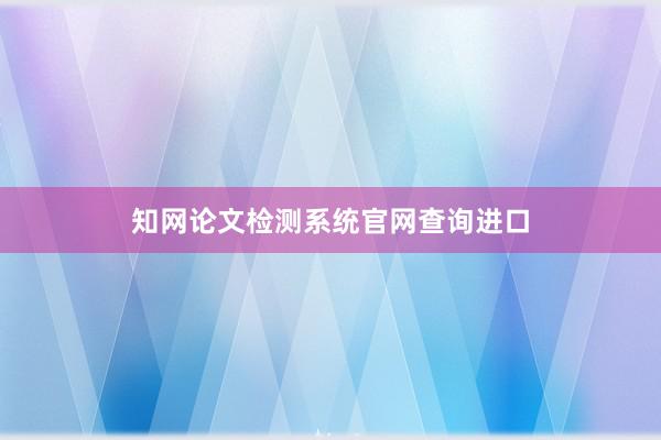 知网论文检测系统官网查询进口