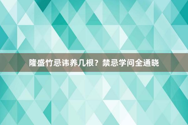隆盛竹忌讳养几根？禁忌学问全通晓