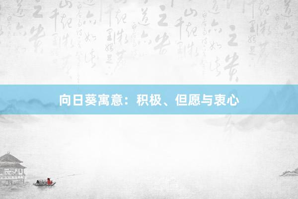 向日葵寓意：积极、但愿与衷心