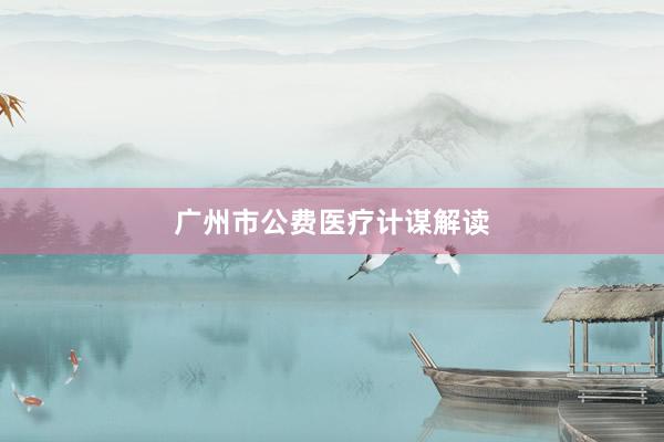 广州市公费医疗计谋解读