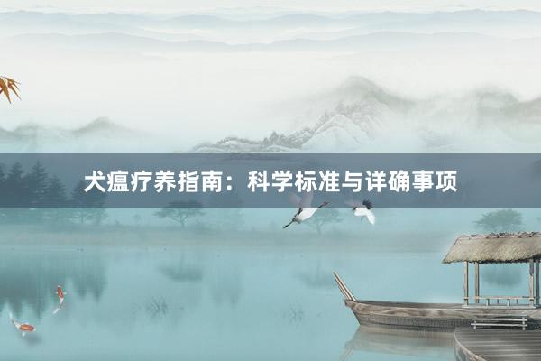 犬瘟疗养指南：科学标准与详确事项