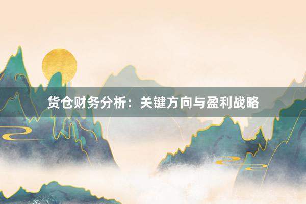 货仓财务分析：关键方向与盈利战略